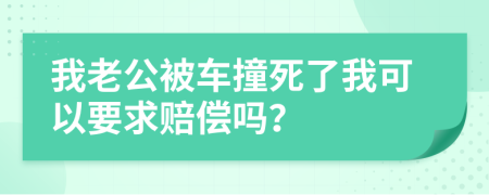 我老公被車撞死了我可以要求賠償嗎？