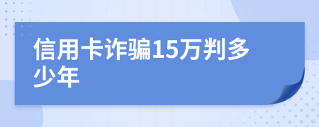 信用卡詐騙15萬(wàn)判多少年