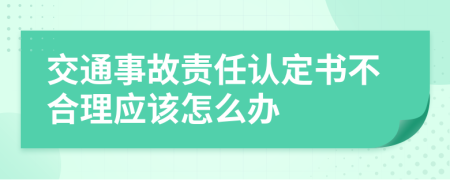 交通事故責任認定書不合理應該怎么辦