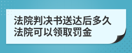 法院判決書送達(dá)后多久法院可以領(lǐng)取罰金