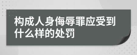 構(gòu)成人身侮辱罪應(yīng)受到什么樣的處罰
