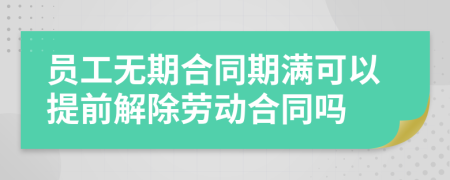 員工無期合同期滿可以提前解除勞動合同嗎