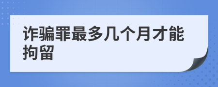 詐騙罪最多幾個月才能拘留