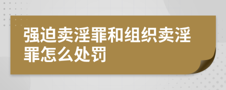 強(qiáng)迫賣淫罪和組織賣淫罪怎么處罰