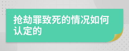 搶劫罪致死的情況如何認(rèn)定的