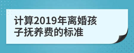 計(jì)算2019年離婚孩子撫養(yǎng)費(fèi)的標(biāo)準(zhǔn)