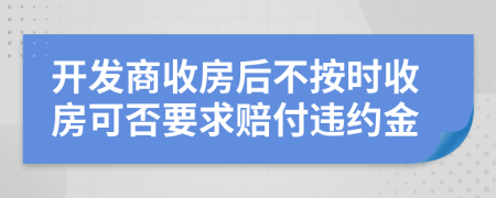 開發(fā)商收房后不按時收房可否要求賠付違約金