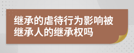 繼承的虐待行為影響被繼承人的繼承權(quán)嗎