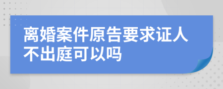 離婚案件原告要求證人不出庭可以嗎