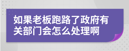 如果老板跑路了政府有關(guān)部門會怎么處理啊