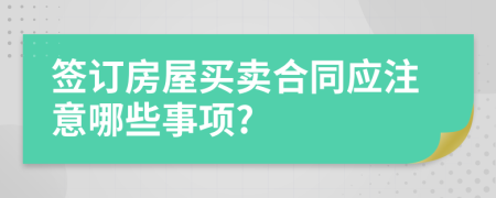 簽訂房屋買賣合同應(yīng)注意哪些事項?