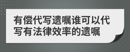 有償代寫遺囑誰可以代寫有法律效率的遺囑