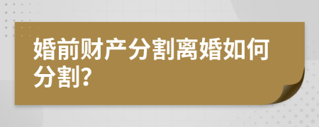 婚前財產分割離婚如何分割？