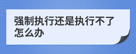 強制執(zhí)行還是執(zhí)行不了怎么辦