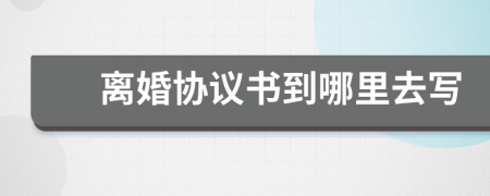 離婚協(xié)議書到哪里去寫