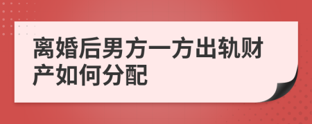離婚后男方一方出軌財(cái)產(chǎn)如何分配