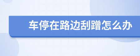 車停在路邊刮蹭怎么辦