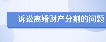 訴訟離婚財(cái)產(chǎn)分割的問題
