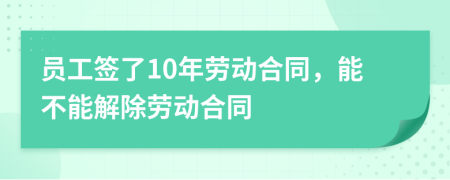 員工簽了10年勞動(dòng)合同，能不能解除勞動(dòng)合同