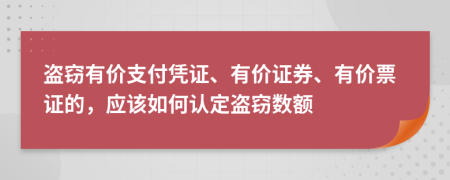 盜竊有價(jià)支付憑證、有價(jià)證券、有價(jià)票證的，應(yīng)該如何認(rèn)定盜竊數(shù)額
