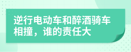 逆行電動車和醉酒騎車相撞，誰的責(zé)任大