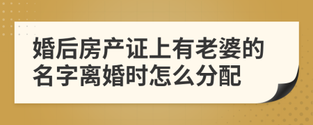 婚后房產(chǎn)證上有老婆的名字離婚時(shí)怎么分配
