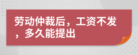 勞動仲裁后，工資不發(fā)，多久能提出