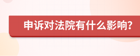 申訴對法院有什么影響？