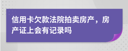 信用卡欠款法院拍賣房產(chǎn),房產(chǎn)證上會(huì)有記錄嗎