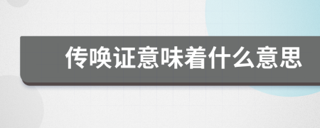 傳喚證意味著什么意思