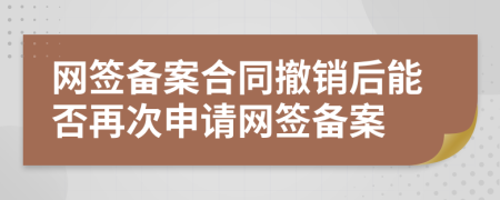 網(wǎng)簽備案合同撤銷后能否再次申請網(wǎng)簽備案
