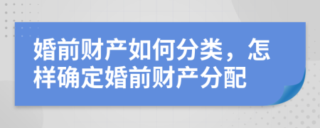 婚前財(cái)產(chǎn)如何分類，怎樣確定婚前財(cái)產(chǎn)分配