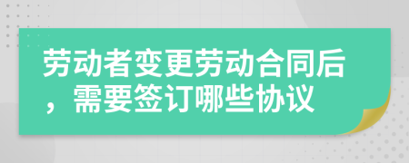勞動(dòng)者變更勞動(dòng)合同后，需要簽訂哪些協(xié)議