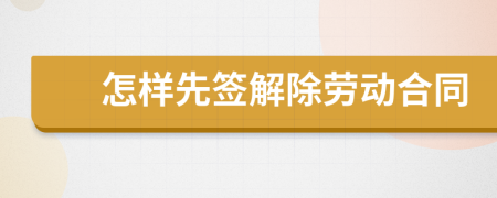 怎樣先簽解除勞動合同