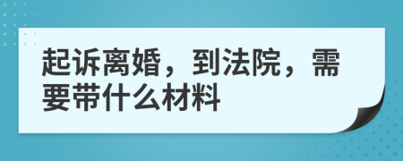 起訴離婚，到法院，需要帶什么材料
