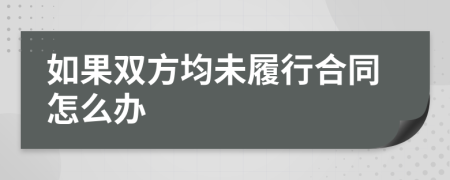 如果雙方均未履行合同怎么辦