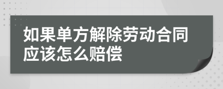 如果單方解除勞動合同應該怎么賠償