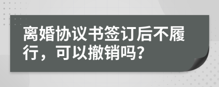 離婚協(xié)議書簽訂后不履行，可以撤銷嗎？