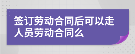 簽訂勞動合同后可以走人員勞動合同么