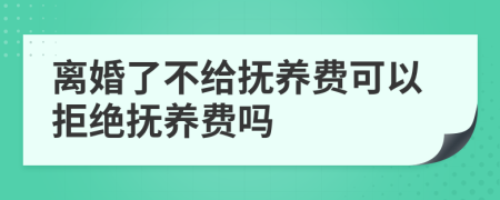 離婚了不給撫養(yǎng)費(fèi)可以拒絕撫養(yǎng)費(fèi)嗎