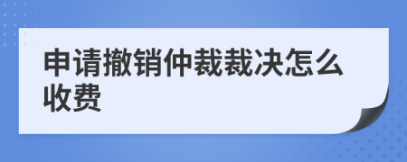 申請撤銷仲裁裁決怎么收費