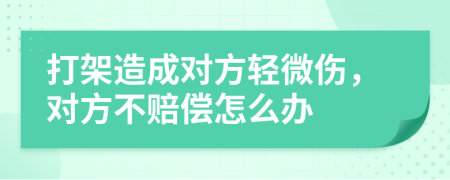 打架造成對方輕微傷，對方不賠償怎么辦