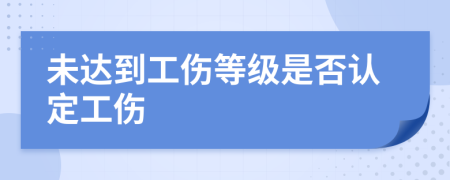 未達(dá)到工傷等級(jí)是否認(rèn)定工傷