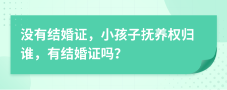 沒(méi)有結(jié)婚證，小孩子撫養(yǎng)權(quán)歸誰(shuí)，有結(jié)婚證嗎？