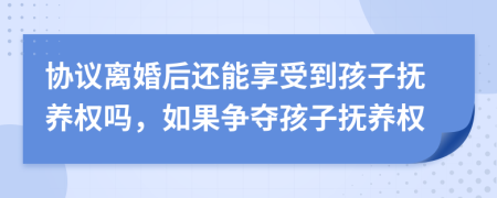 協(xié)議離婚后還能享受到孩子撫養(yǎng)權(quán)嗎，如果爭(zhēng)奪孩子撫養(yǎng)權(quán)