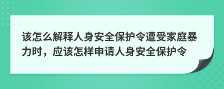 該怎么解釋人身安全保護令遭受家庭暴力時，應(yīng)該怎樣申請人身安全保護令