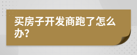 買房子開發(fā)商跑了怎么辦？