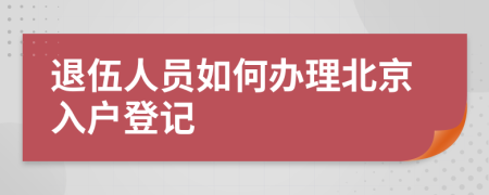 退伍人員如何辦理北京入戶登記