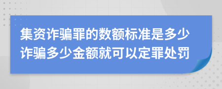 集資詐騙罪的數(shù)額標(biāo)準(zhǔn)是多少詐騙多少金額就可以定罪處罰
