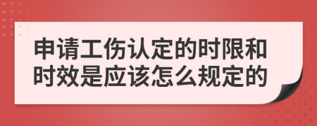 申請工傷認(rèn)定的時限和時效是應(yīng)該怎么規(guī)定的